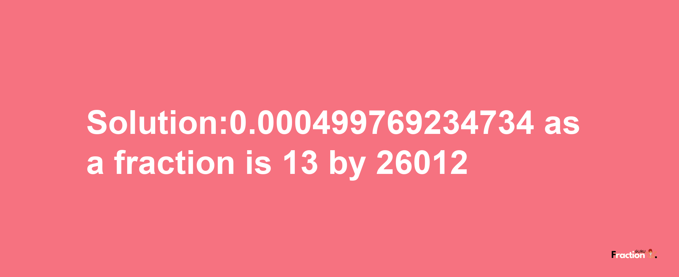 Solution:0.000499769234734 as a fraction is 13/26012