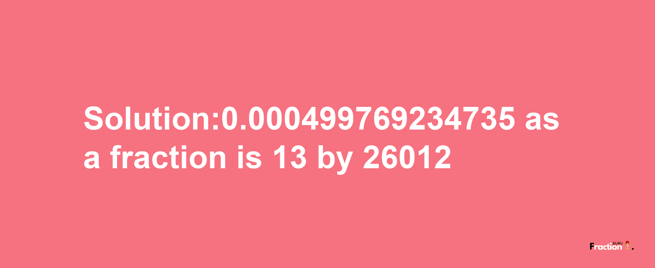 Solution:0.000499769234735 as a fraction is 13/26012