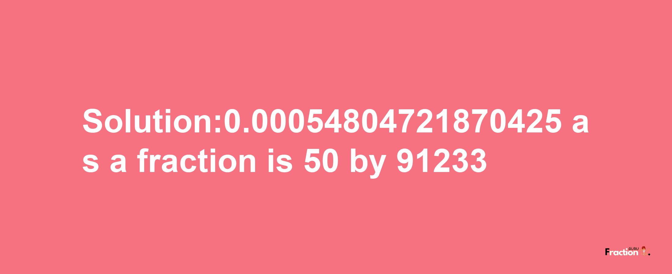 Solution:0.00054804721870425 as a fraction is 50/91233