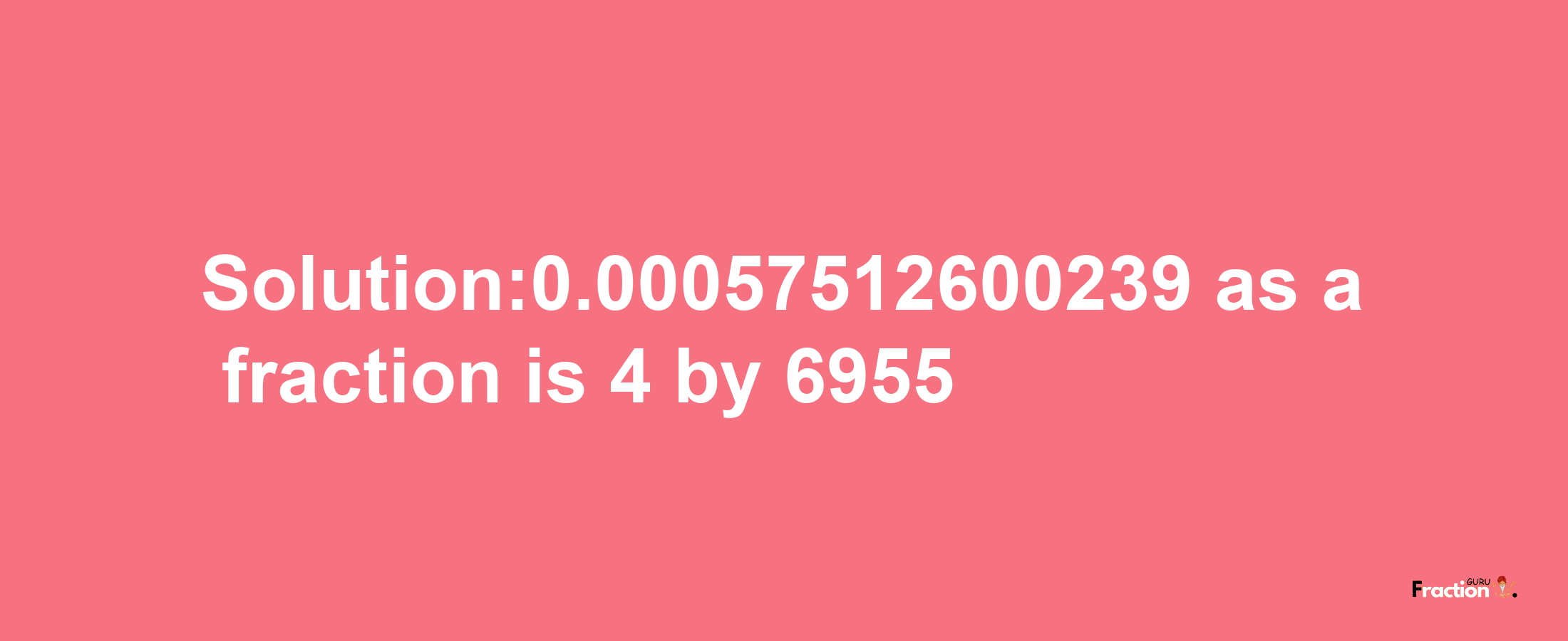 Solution:0.00057512600239 as a fraction is 4/6955