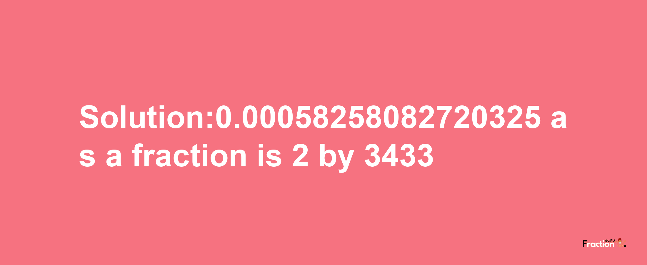 Solution:0.00058258082720325 as a fraction is 2/3433