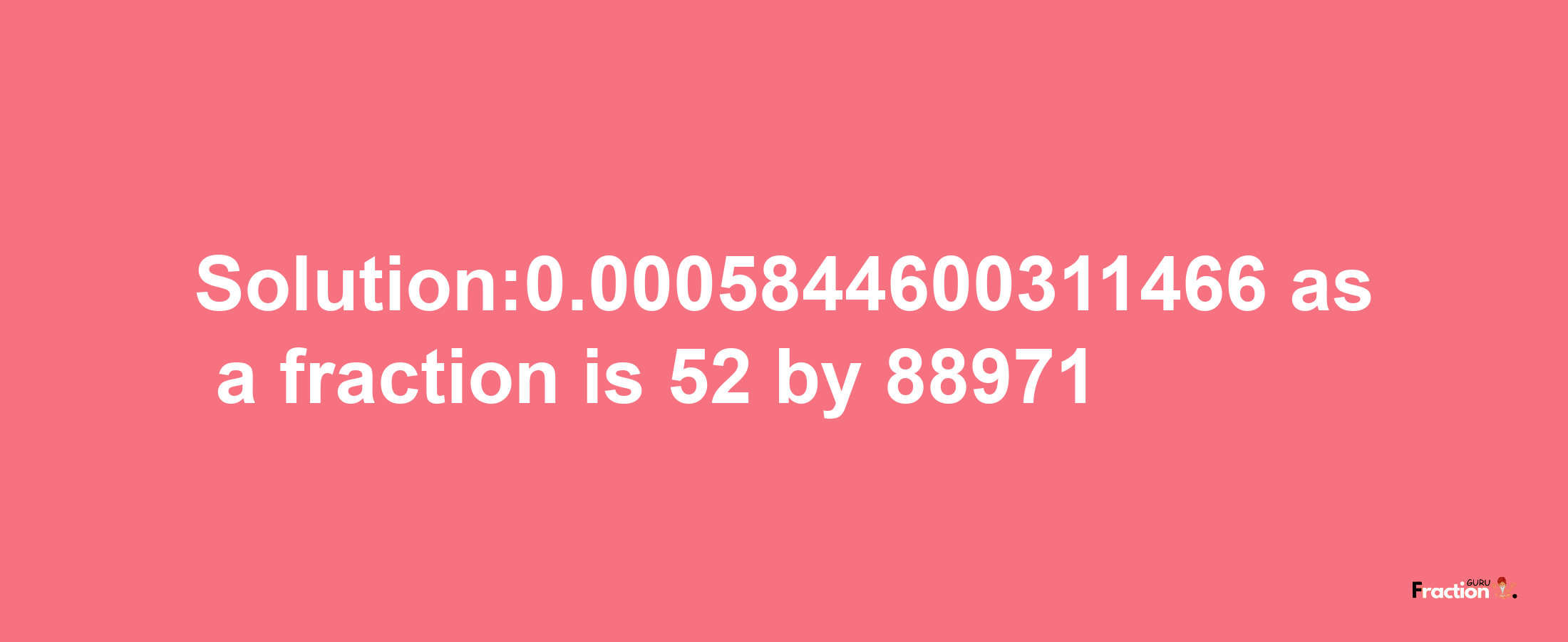 Solution:0.0005844600311466 as a fraction is 52/88971