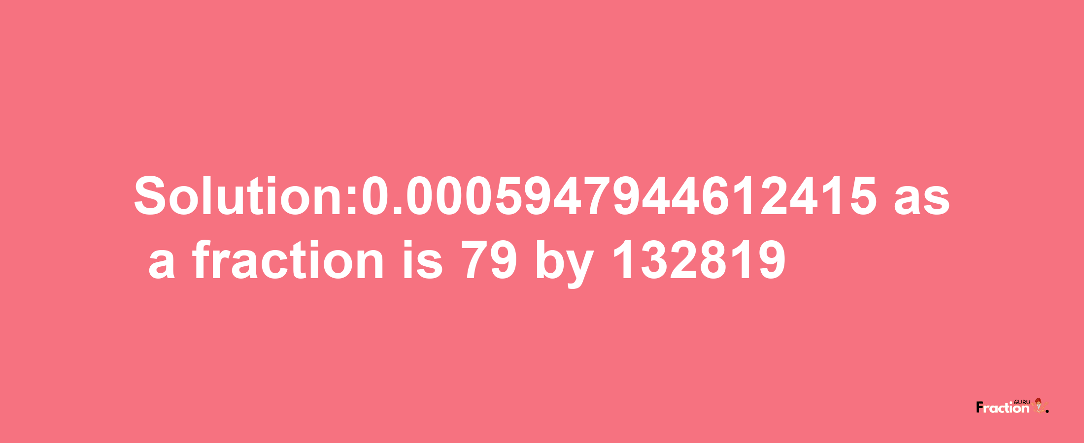 Solution:0.0005947944612415 as a fraction is 79/132819