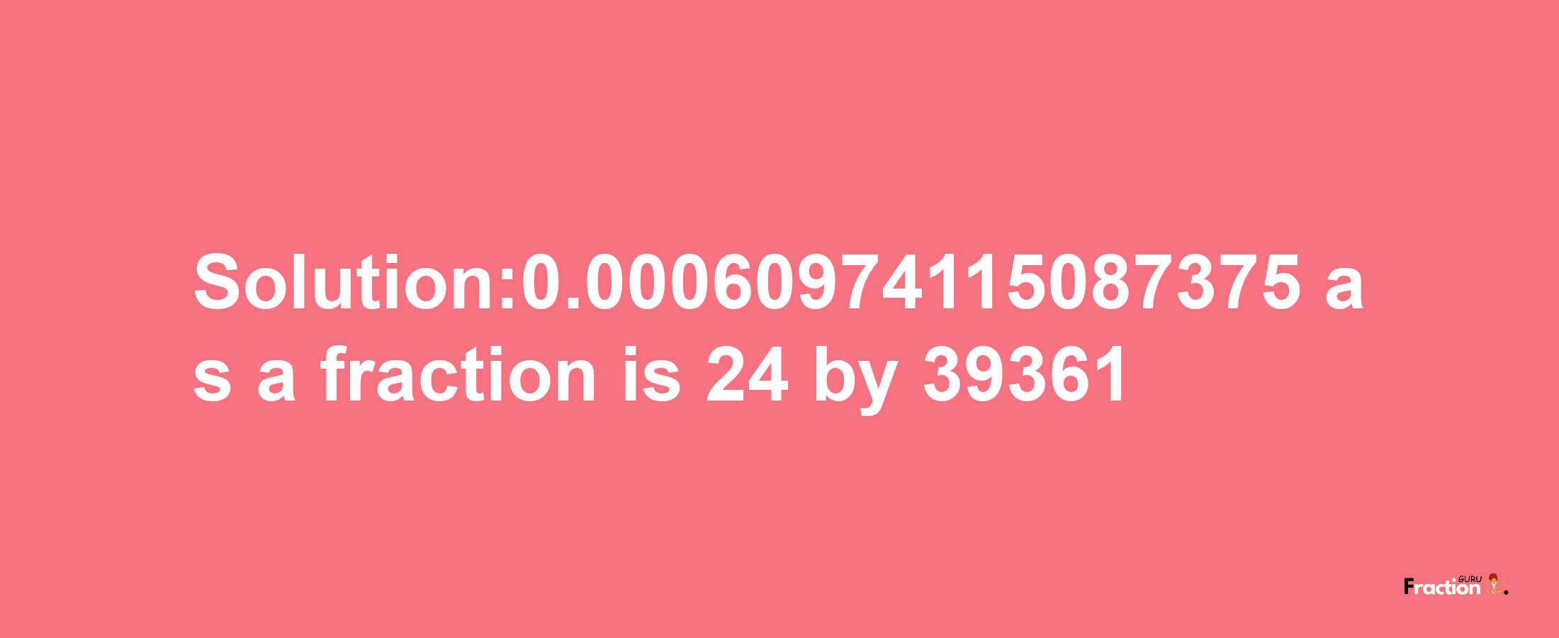 Solution:0.00060974115087375 as a fraction is 24/39361