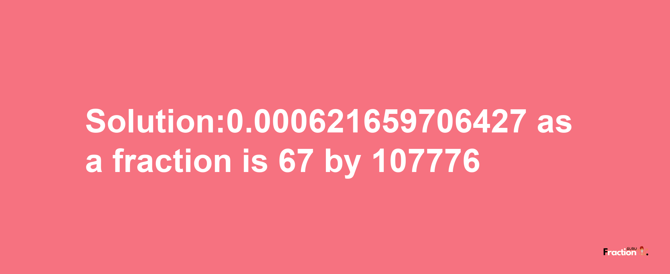 Solution:0.000621659706427 as a fraction is 67/107776