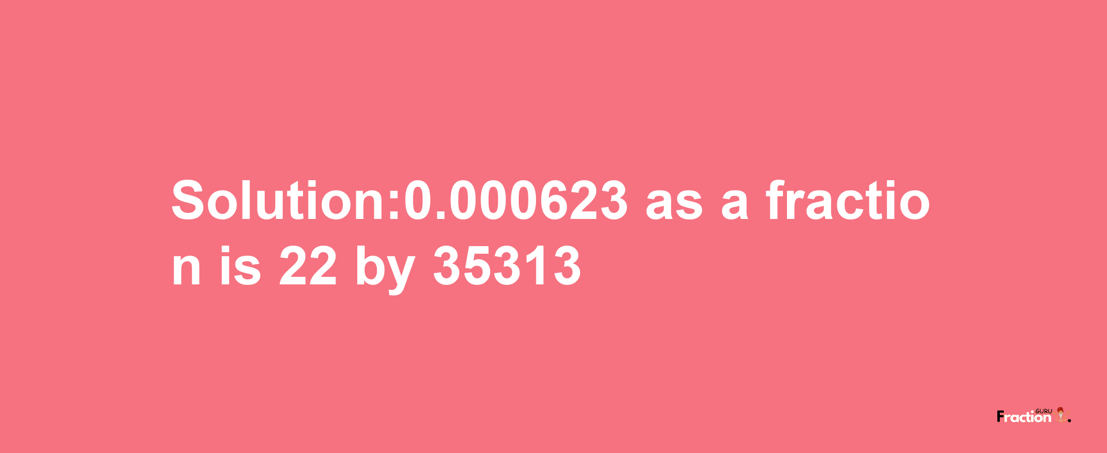 Solution:0.000623 as a fraction is 22/35313