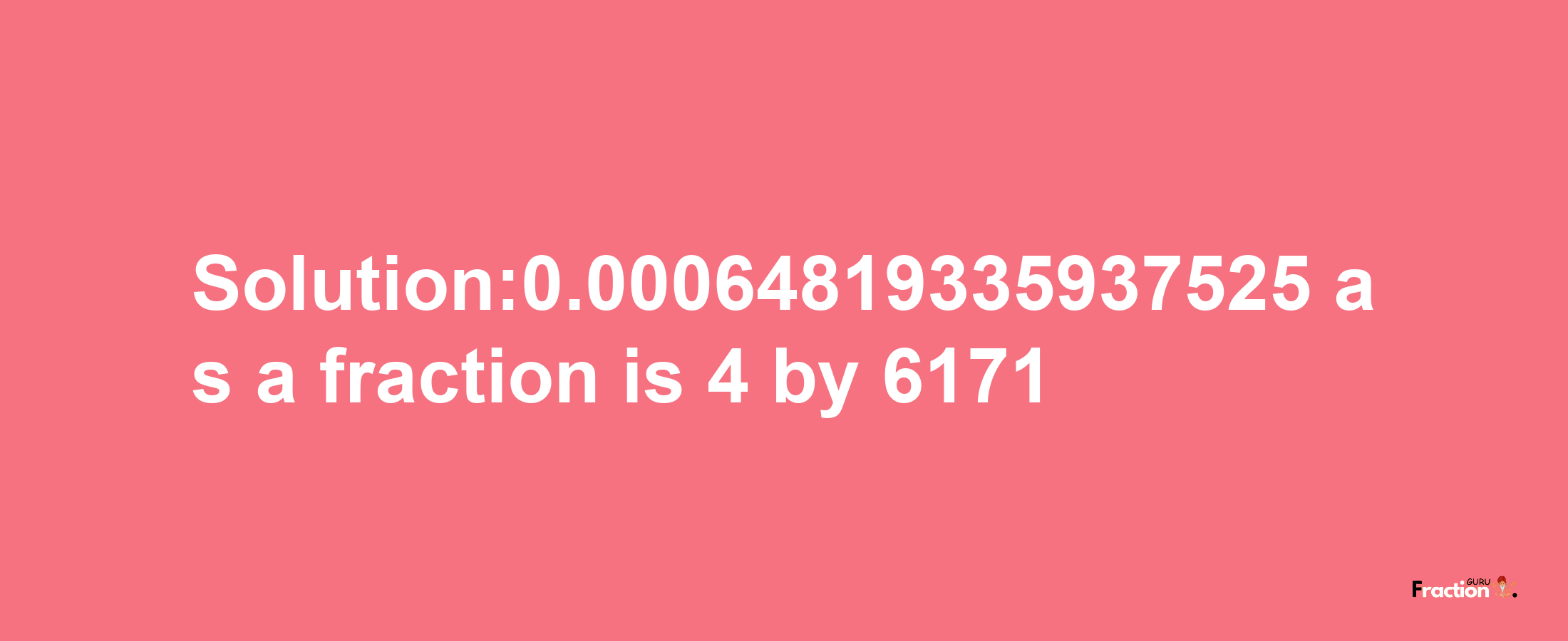 Solution:0.00064819335937525 as a fraction is 4/6171