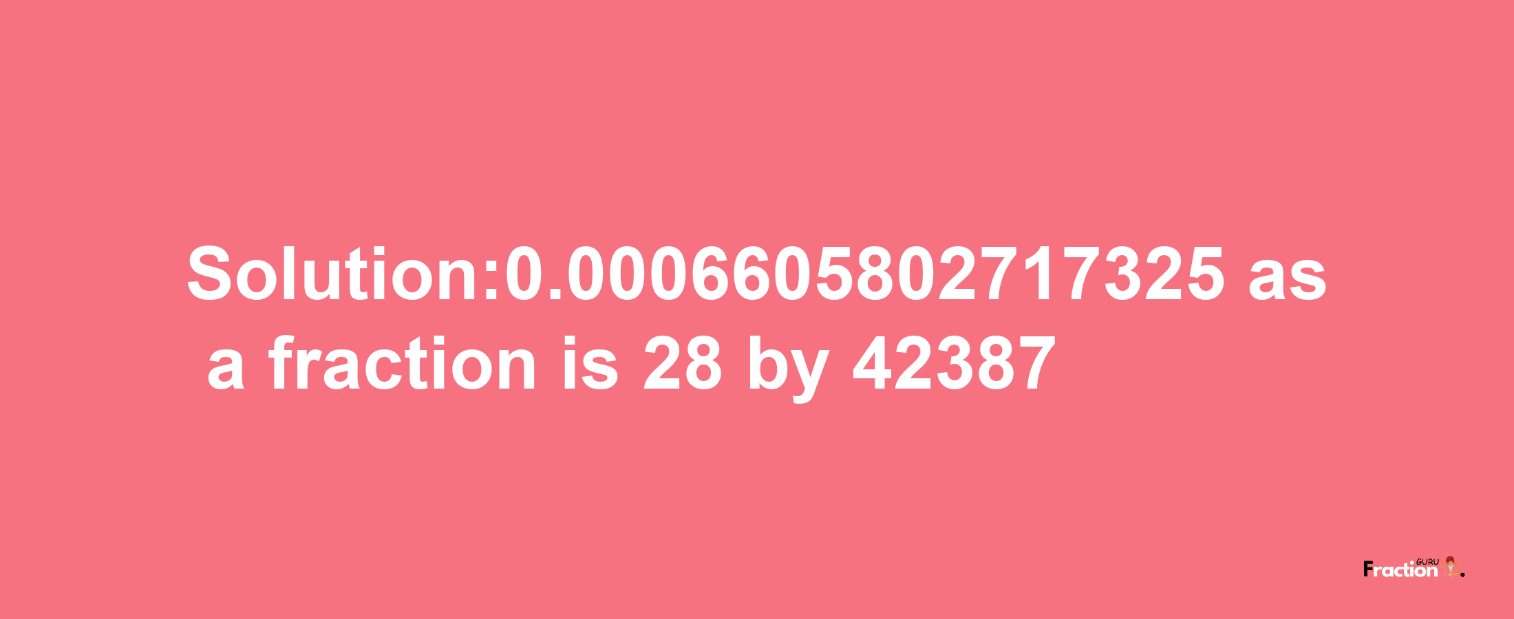 Solution:0.0006605802717325 as a fraction is 28/42387