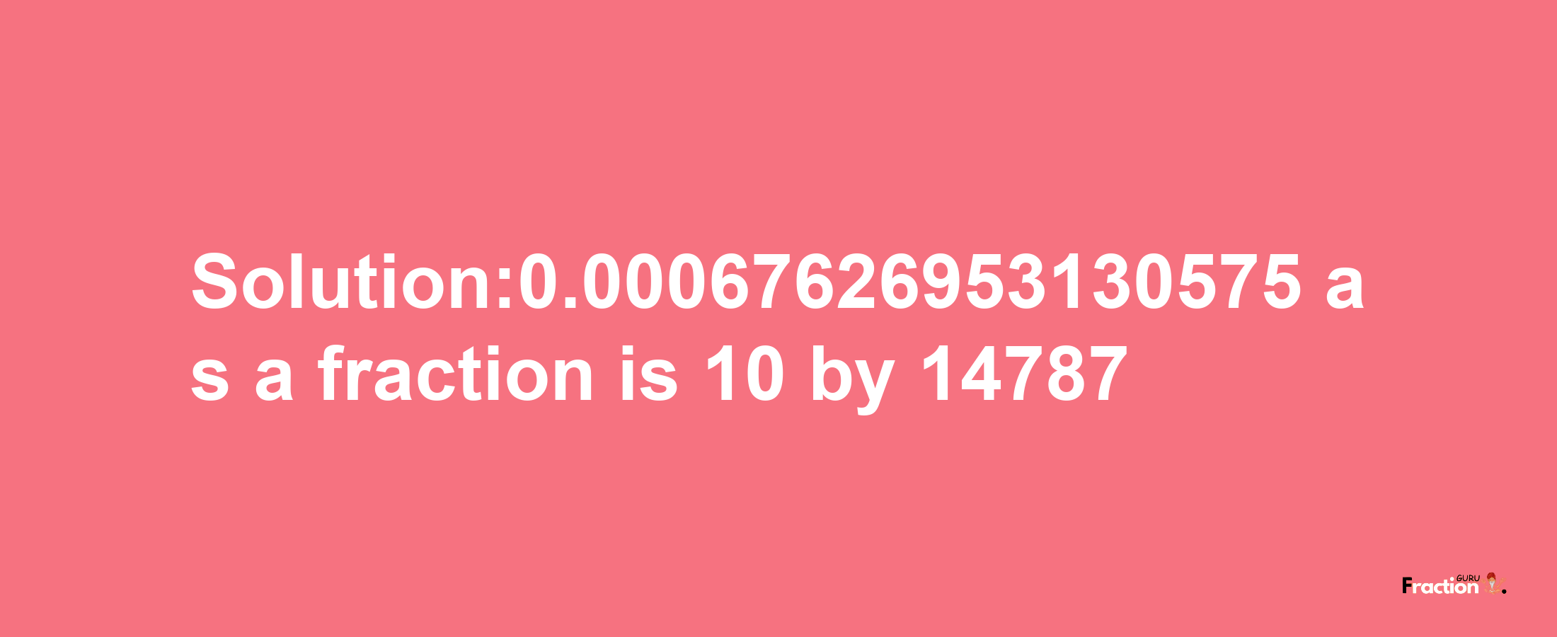 Solution:0.00067626953130575 as a fraction is 10/14787