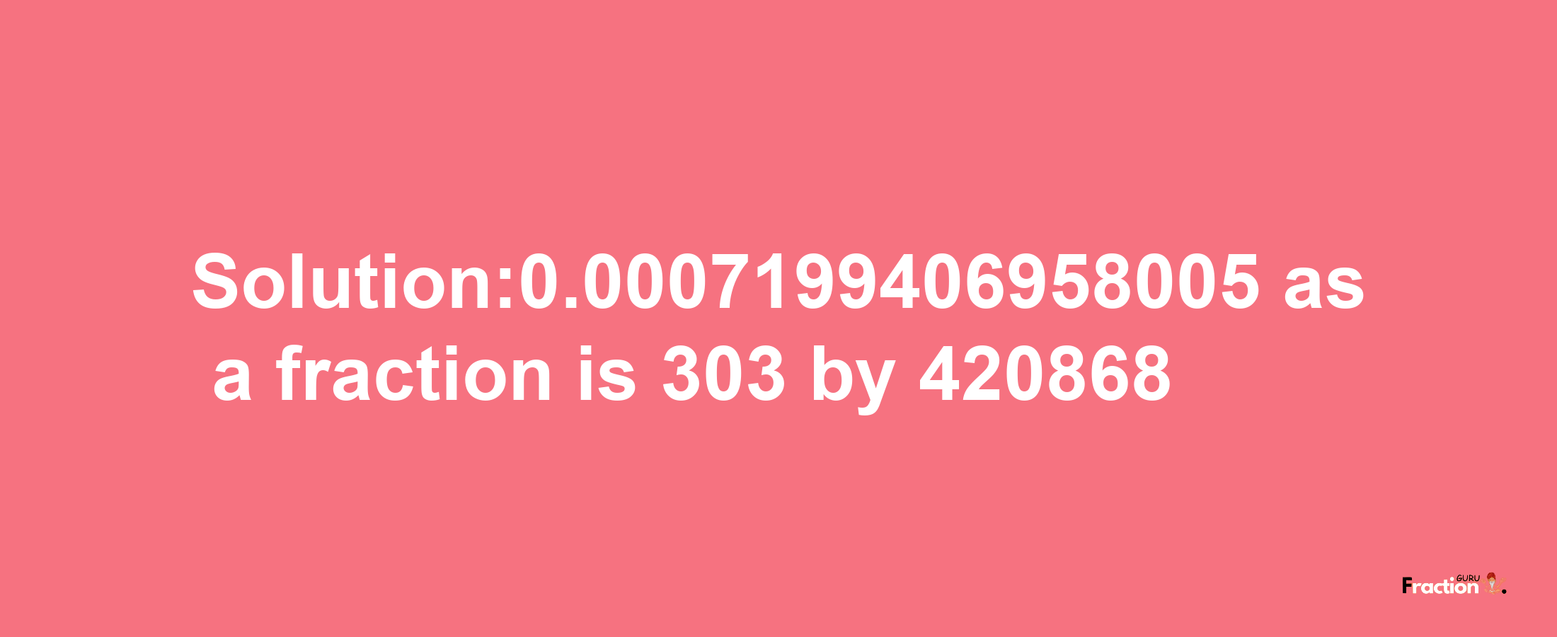 Solution:0.0007199406958005 as a fraction is 303/420868