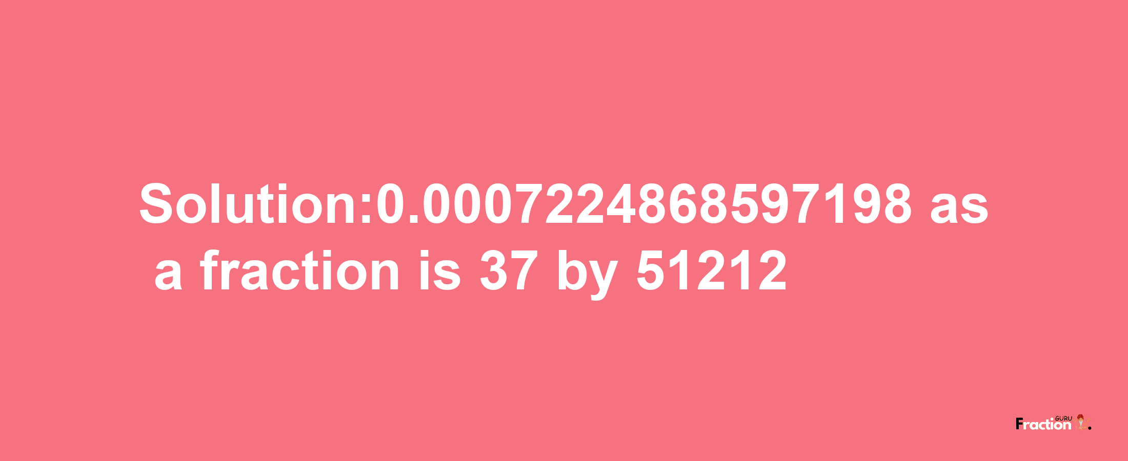 Solution:0.0007224868597198 as a fraction is 37/51212