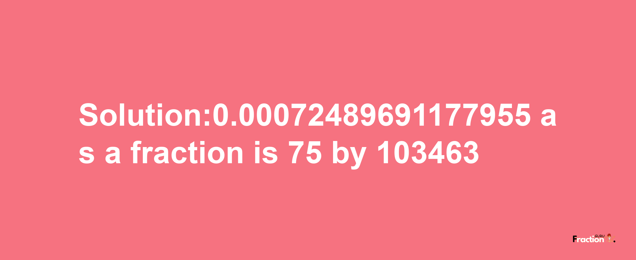 Solution:0.00072489691177955 as a fraction is 75/103463