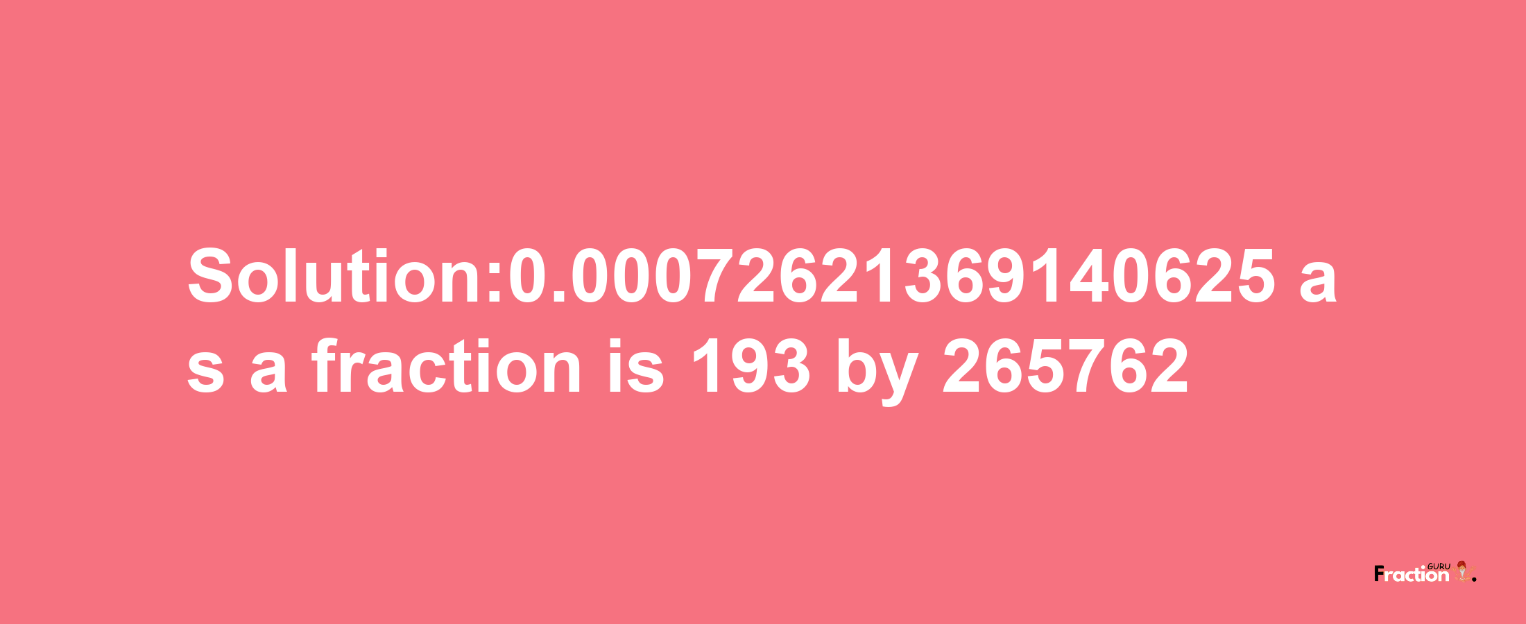 Solution:0.00072621369140625 as a fraction is 193/265762