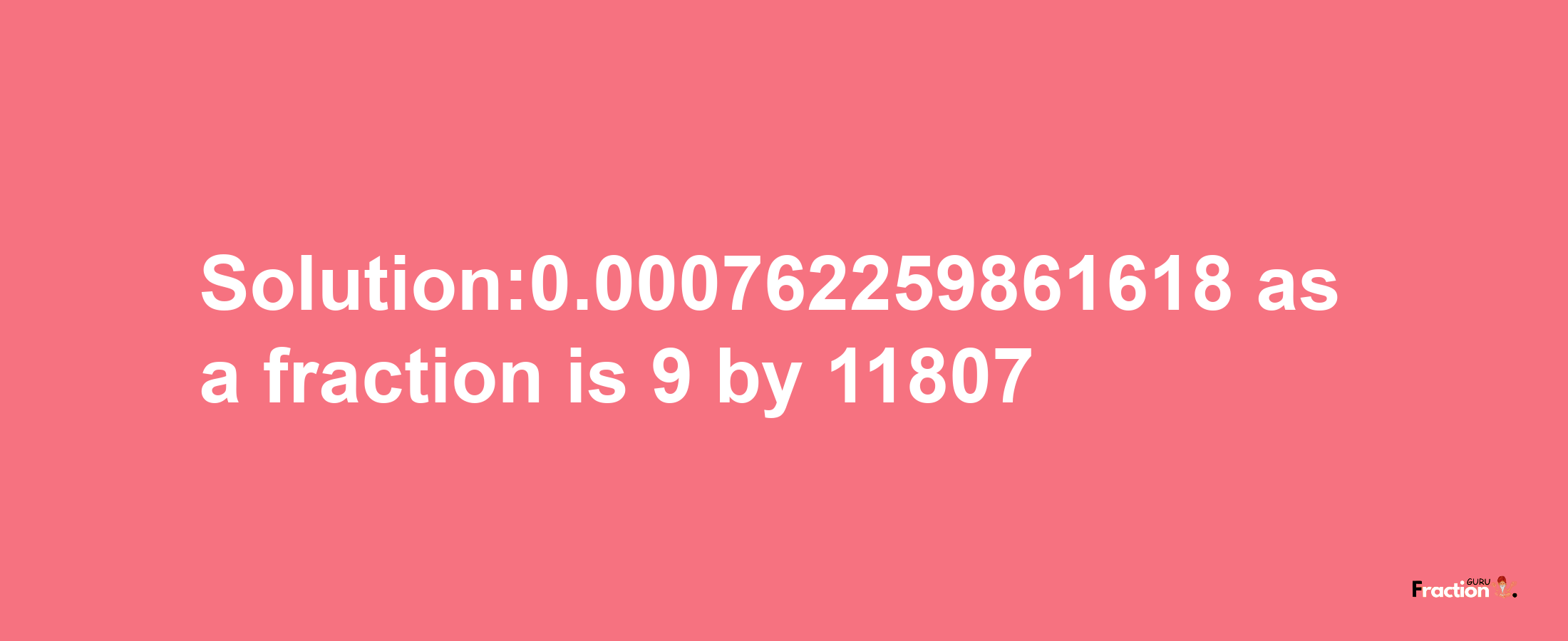 Solution:0.000762259861618 as a fraction is 9/11807