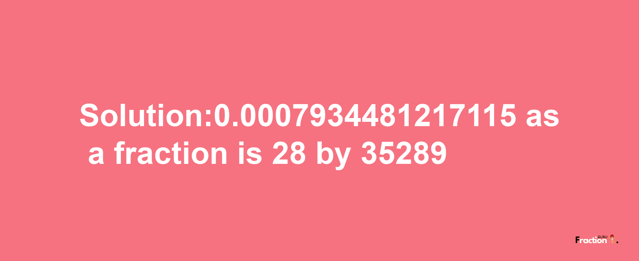 Solution:0.0007934481217115 as a fraction is 28/35289