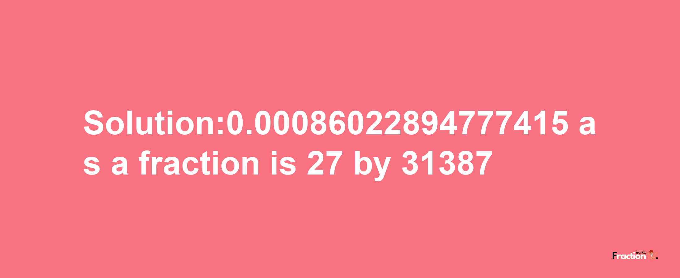 Solution:0.00086022894777415 as a fraction is 27/31387