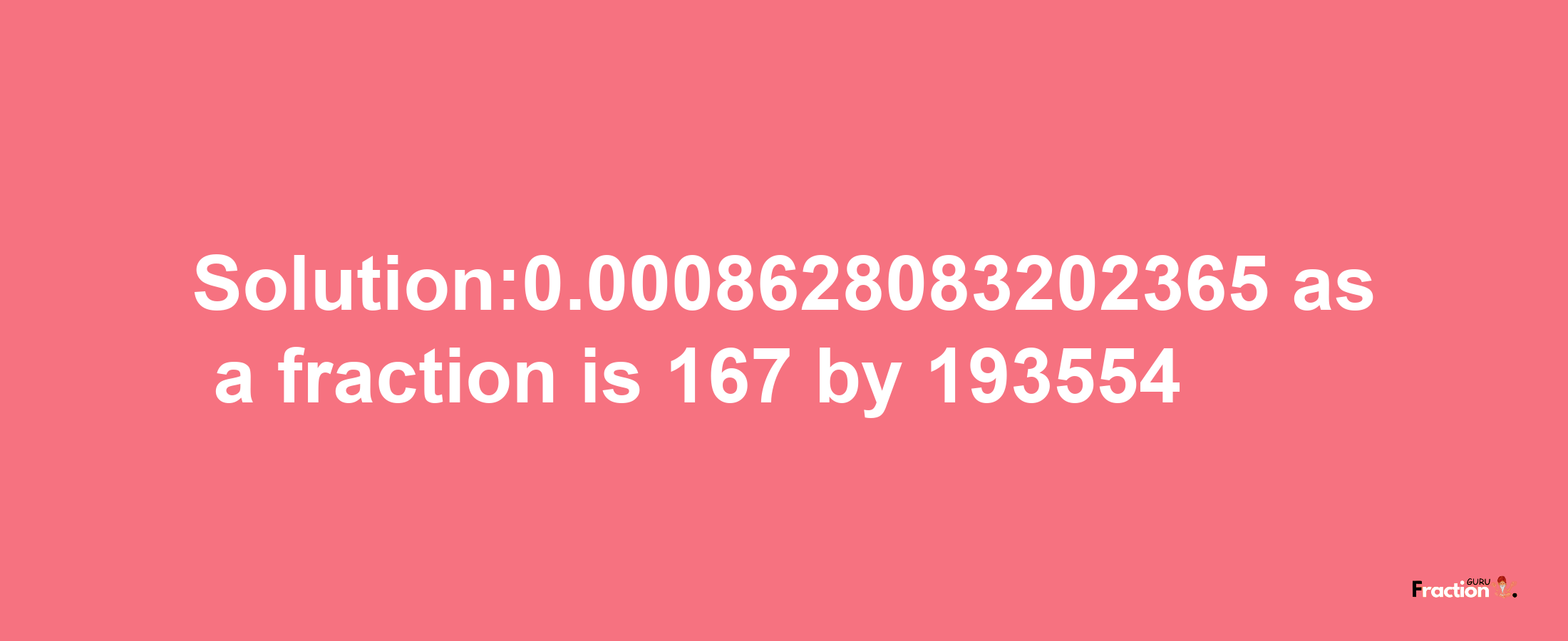 Solution:0.0008628083202365 as a fraction is 167/193554