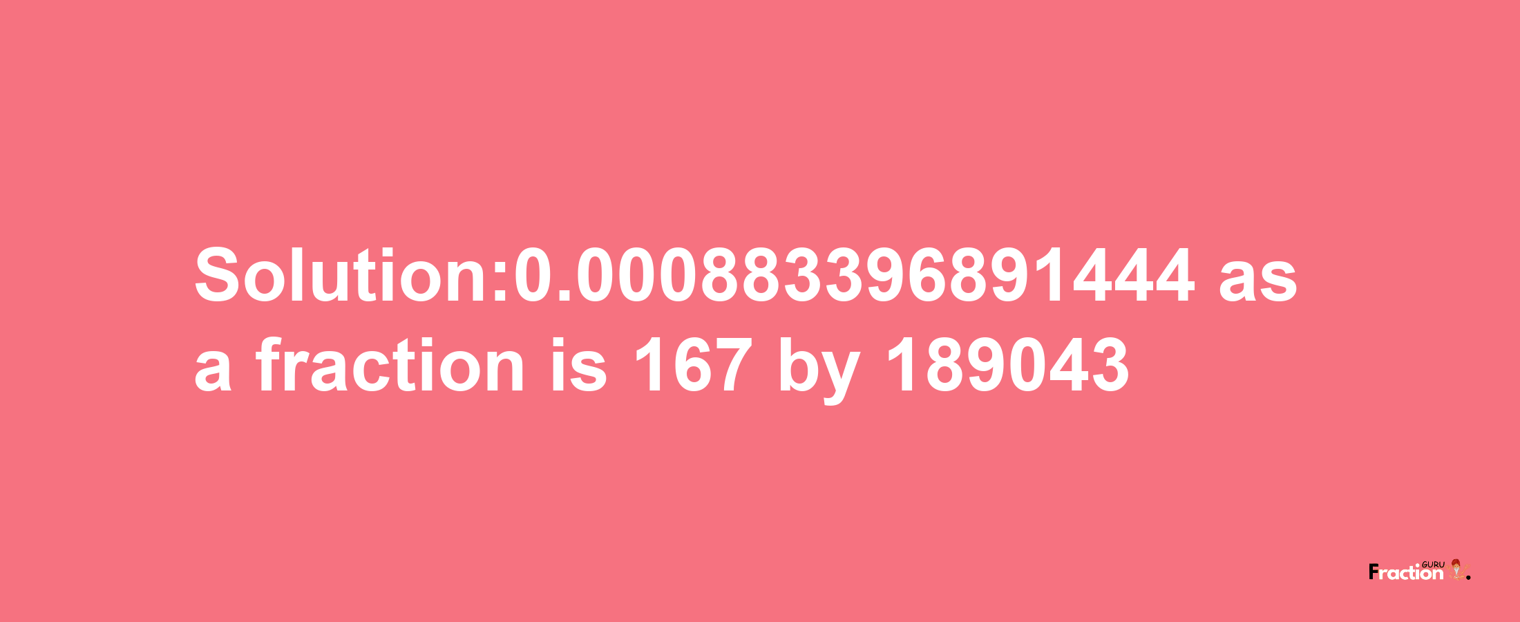 Solution:0.000883396891444 as a fraction is 167/189043