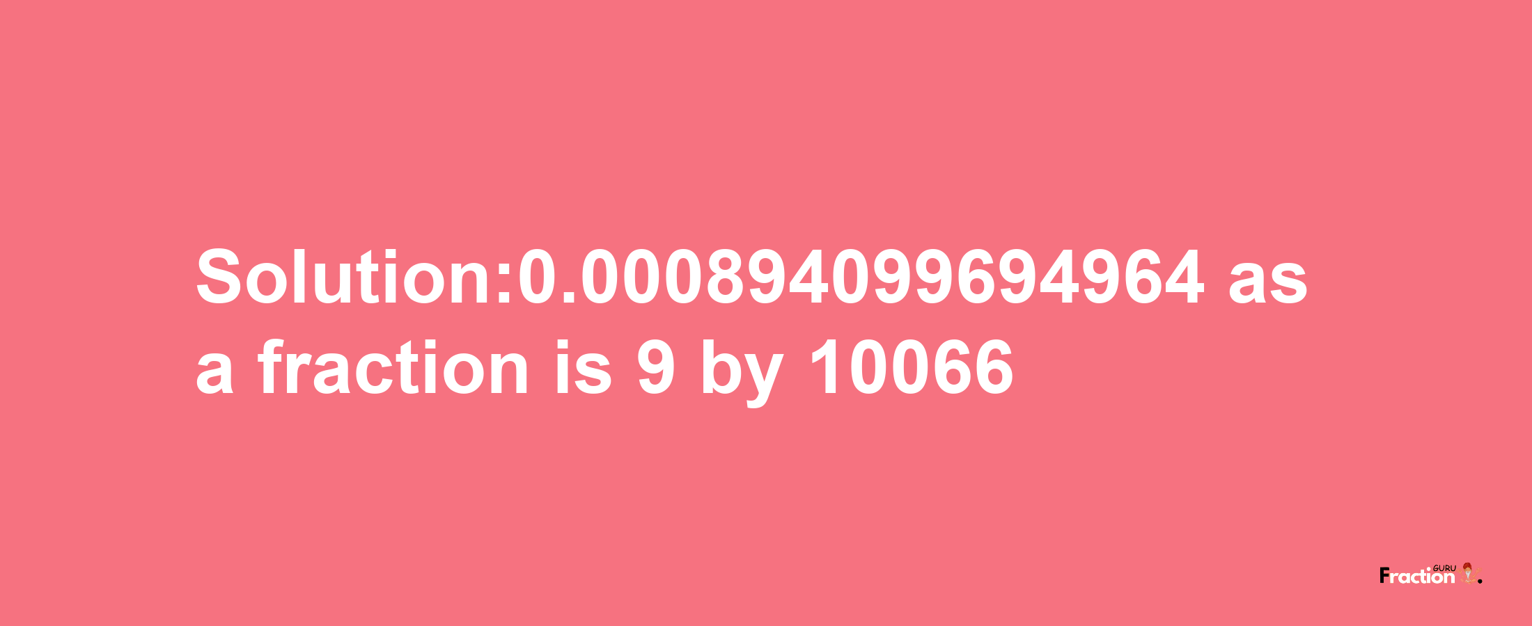 Solution:0.000894099694964 as a fraction is 9/10066