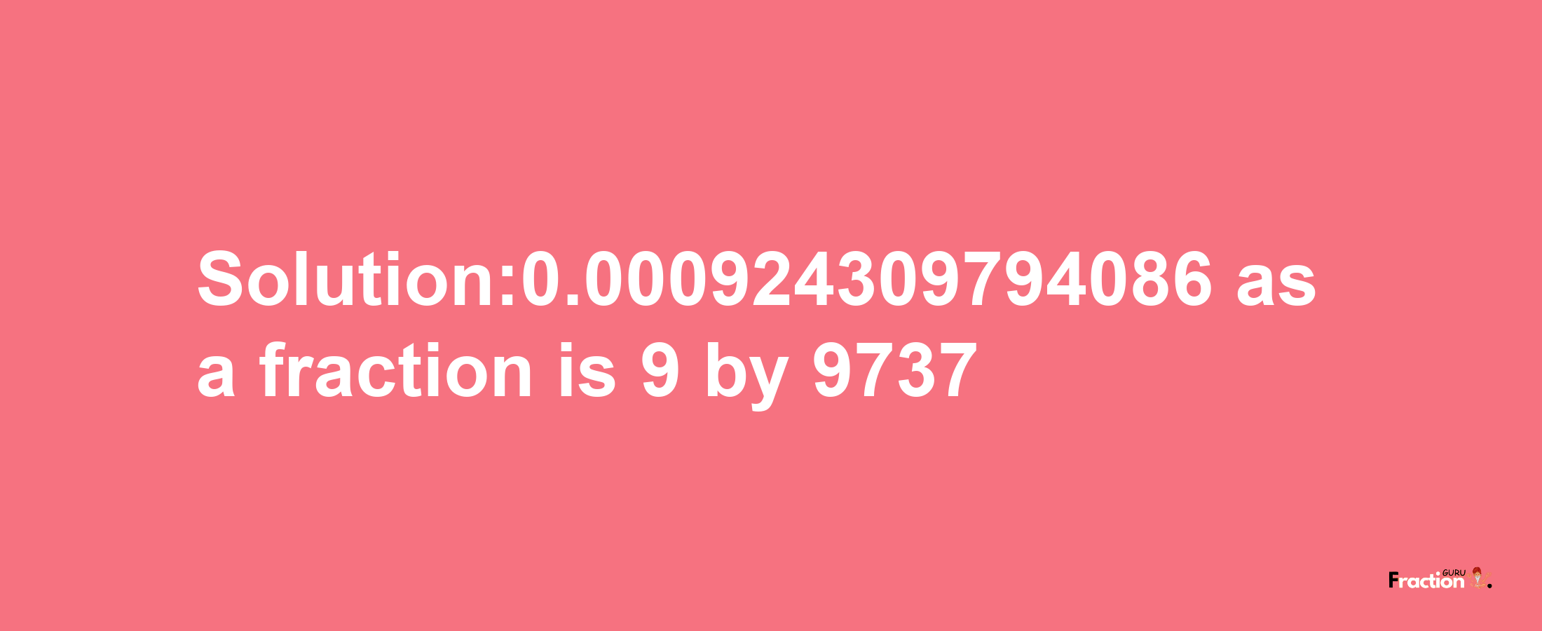 Solution:0.000924309794086 as a fraction is 9/9737