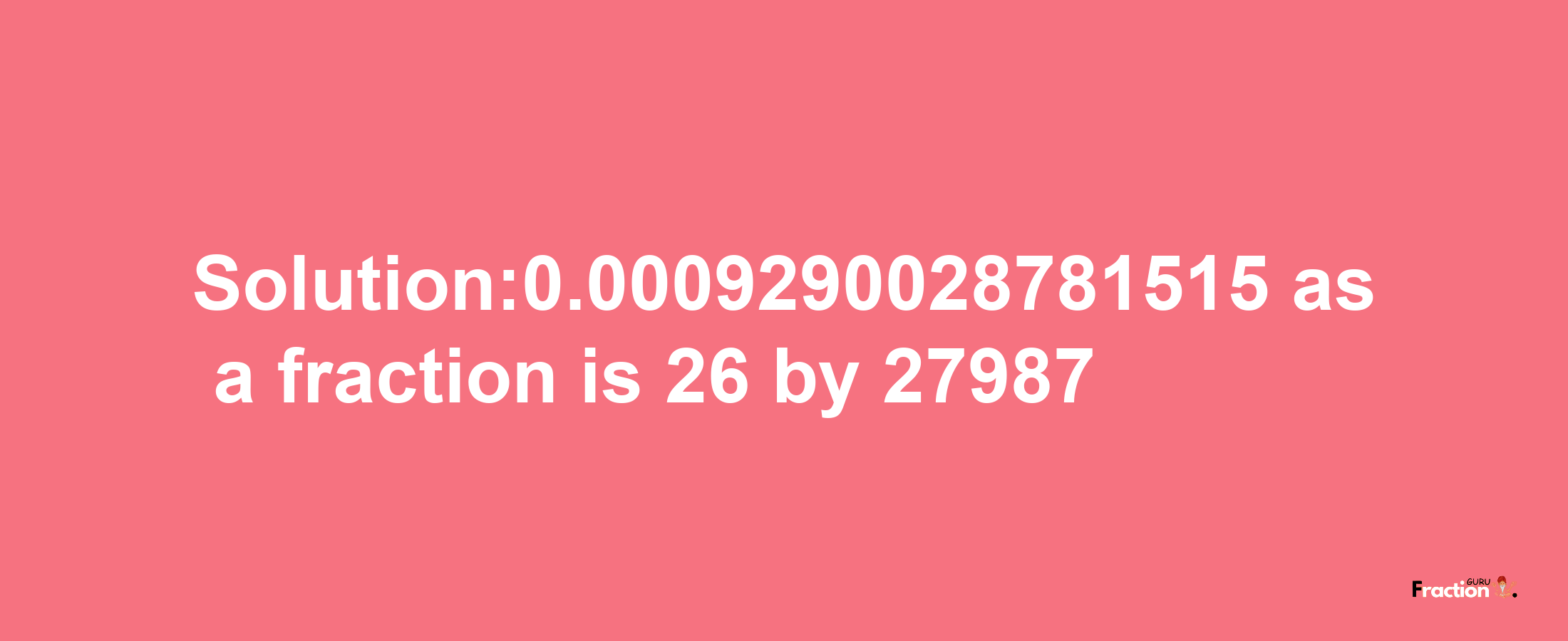 Solution:0.0009290028781515 as a fraction is 26/27987