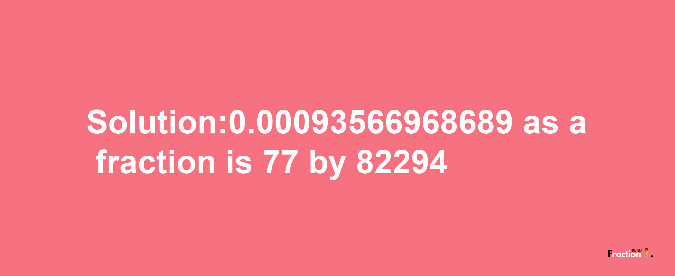 Solution:0.00093566968689 as a fraction is 77/82294