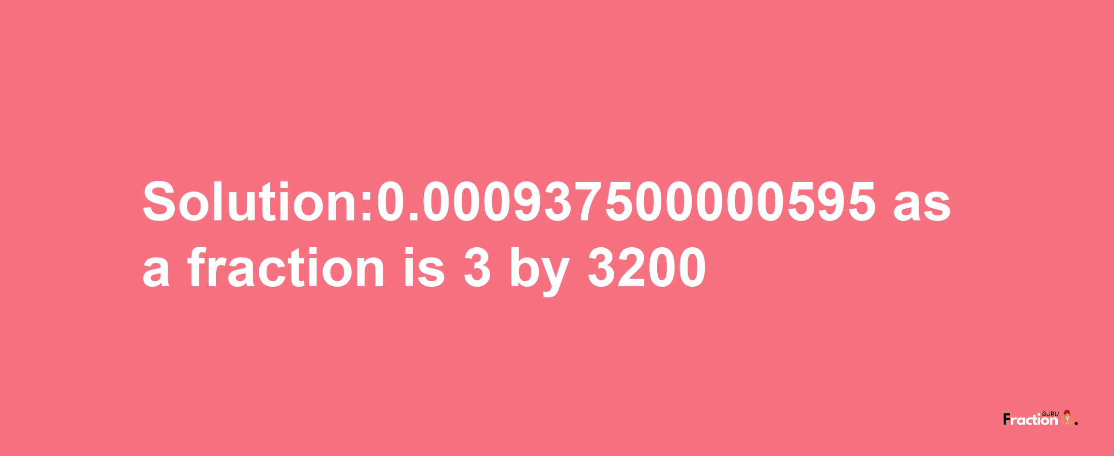 Solution:0.000937500000595 as a fraction is 3/3200