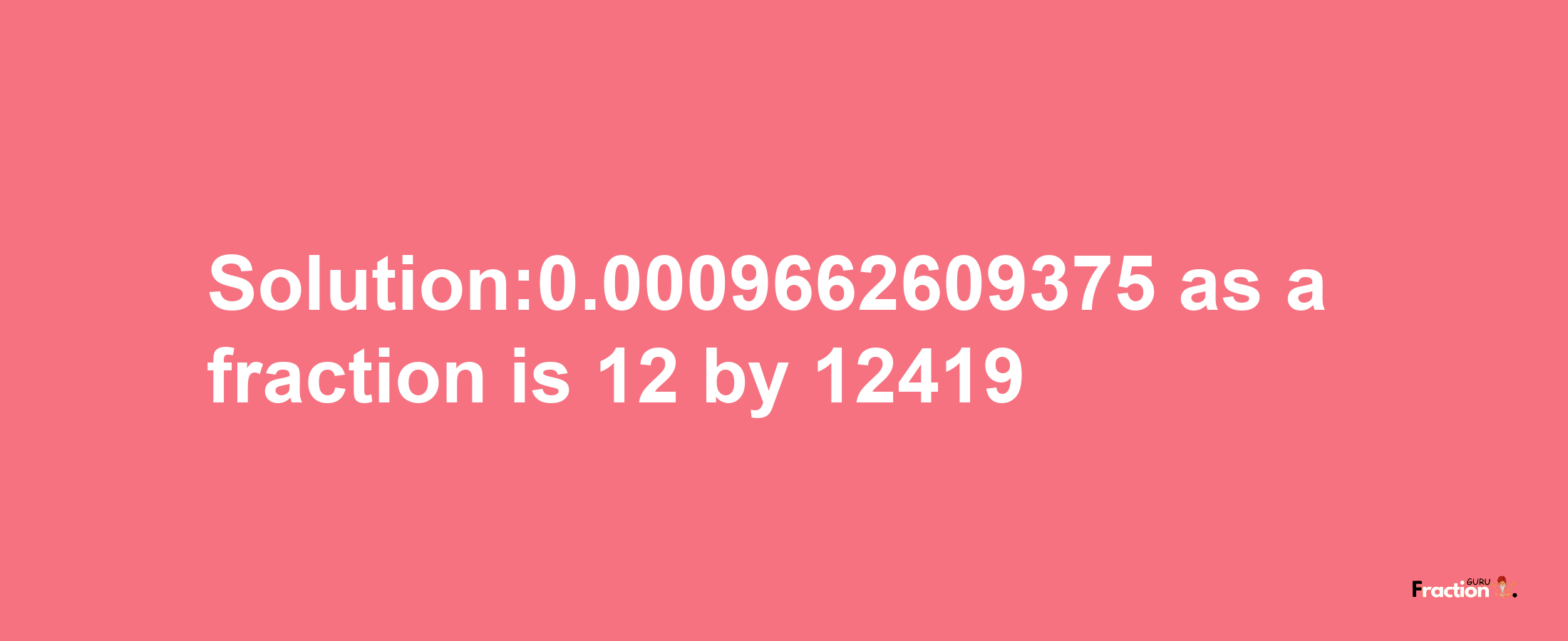 Solution:0.0009662609375 as a fraction is 12/12419