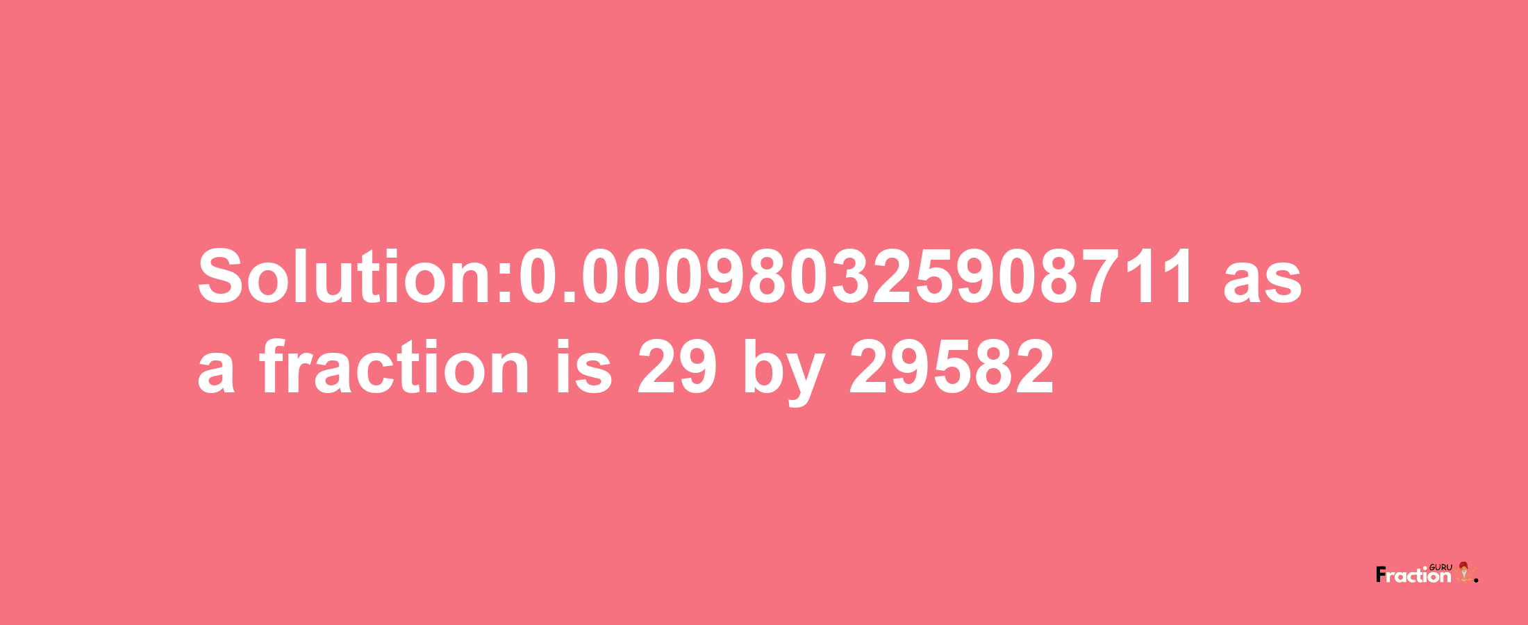 Solution:0.000980325908711 as a fraction is 29/29582