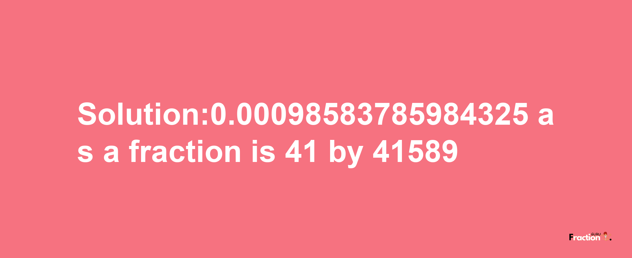 Solution:0.00098583785984325 as a fraction is 41/41589