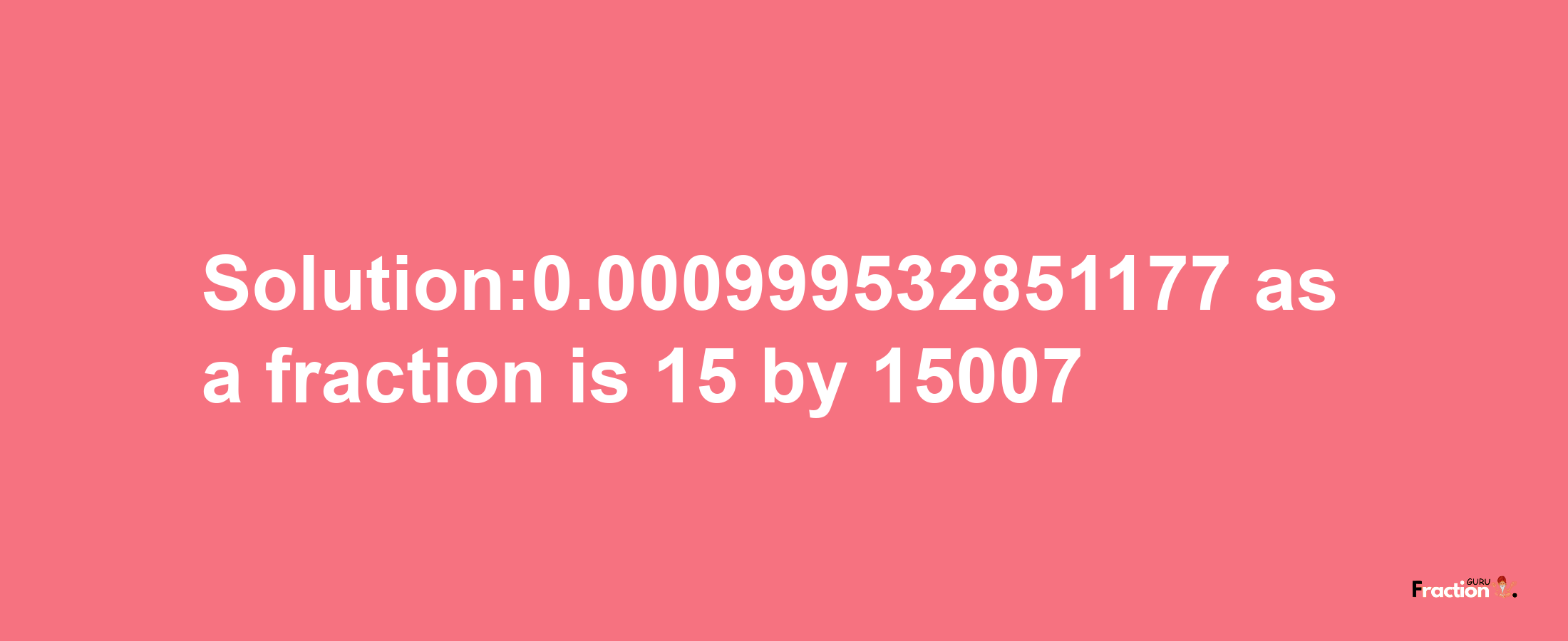 Solution:0.000999532851177 as a fraction is 15/15007