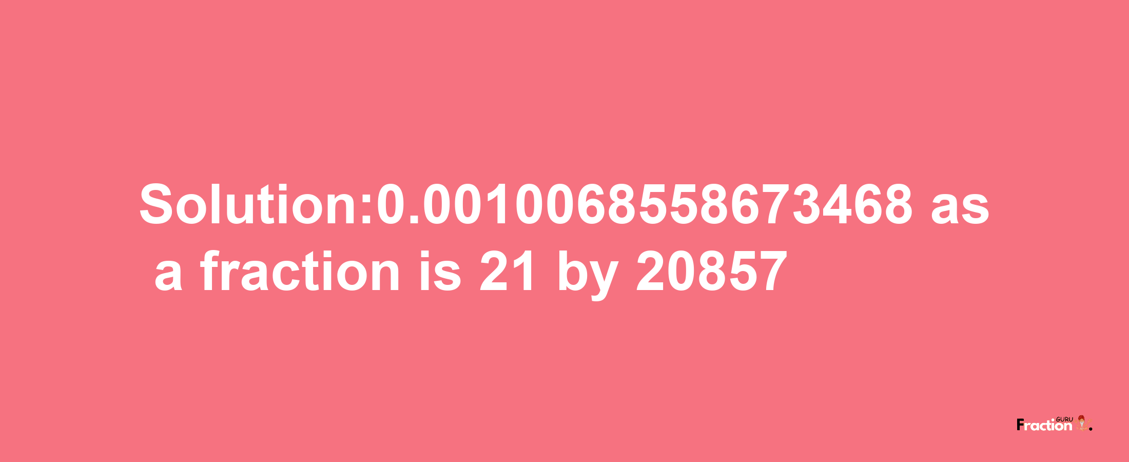 Solution:0.0010068558673468 as a fraction is 21/20857