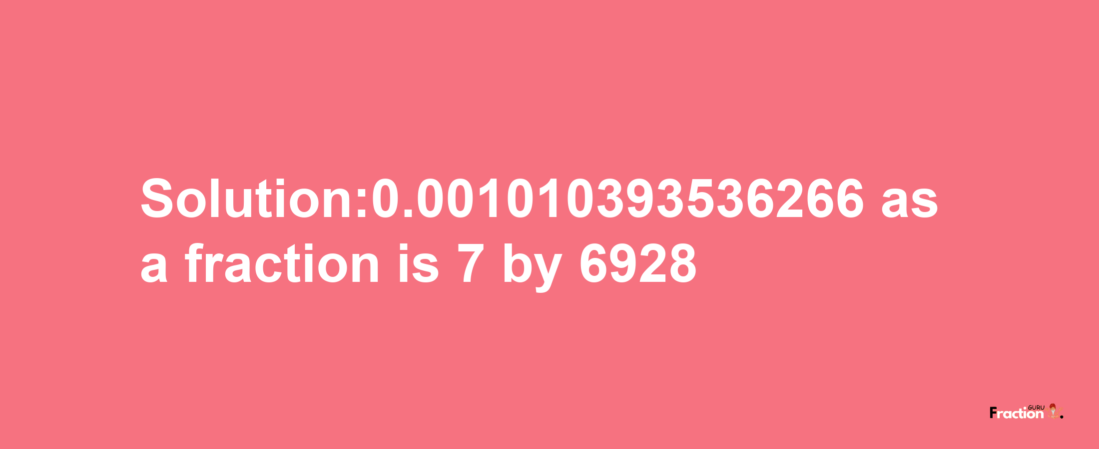 Solution:0.001010393536266 as a fraction is 7/6928