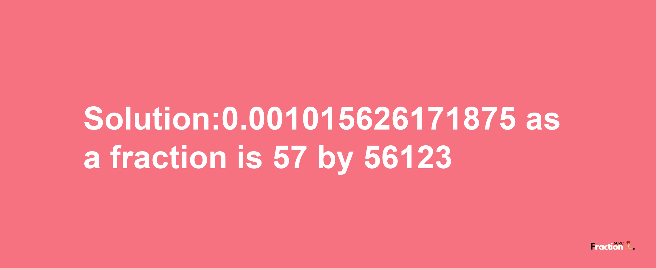 Solution:0.001015626171875 as a fraction is 57/56123