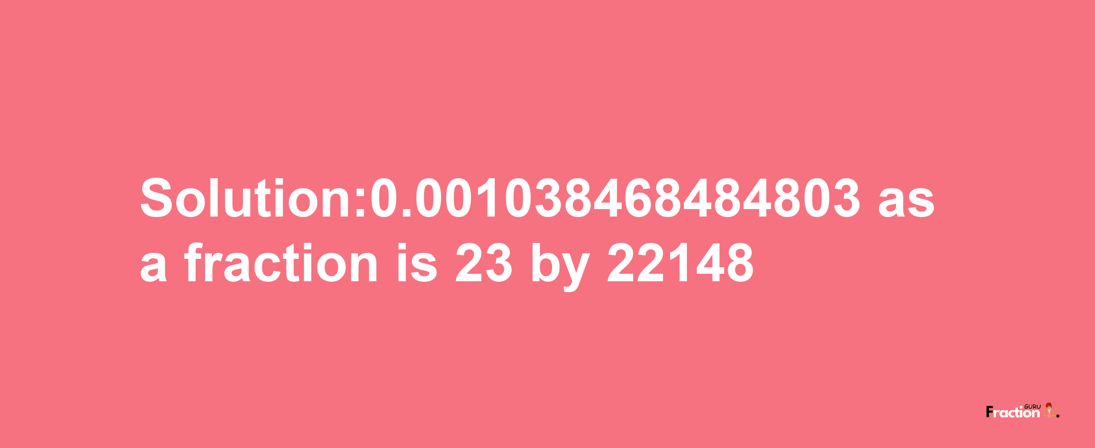 Solution:0.001038468484803 as a fraction is 23/22148