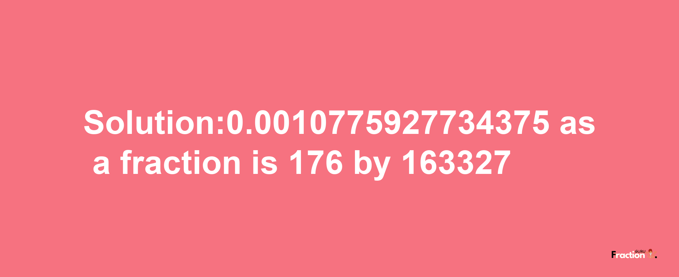 Solution:0.0010775927734375 as a fraction is 176/163327