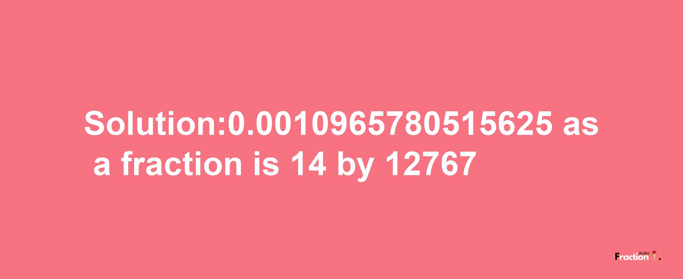 Solution:0.0010965780515625 as a fraction is 14/12767