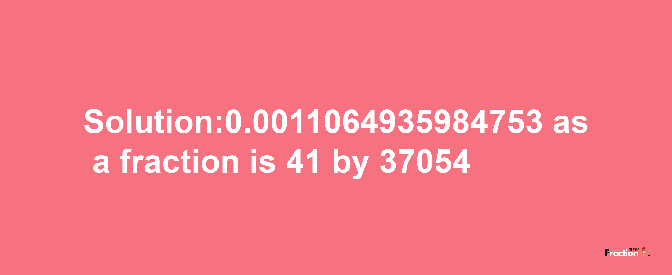 Solution:0.0011064935984753 as a fraction is 41/37054