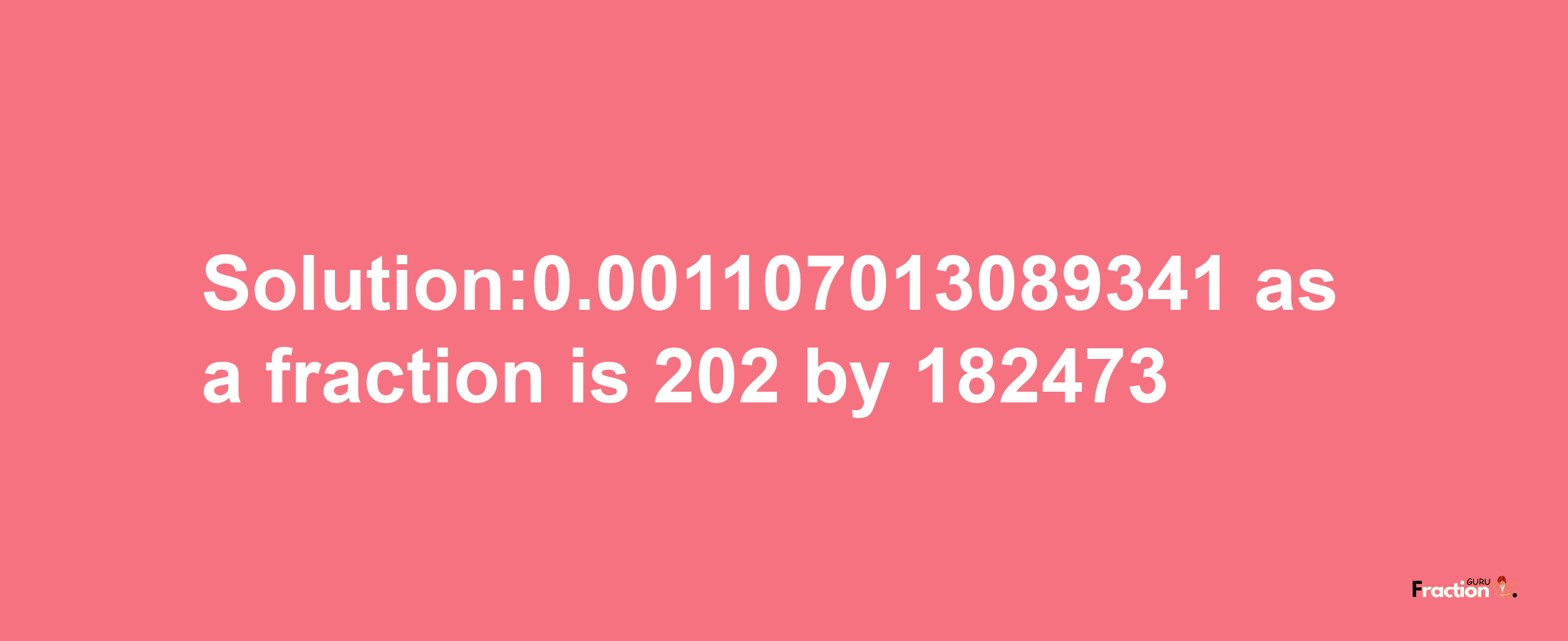 Solution:0.001107013089341 as a fraction is 202/182473