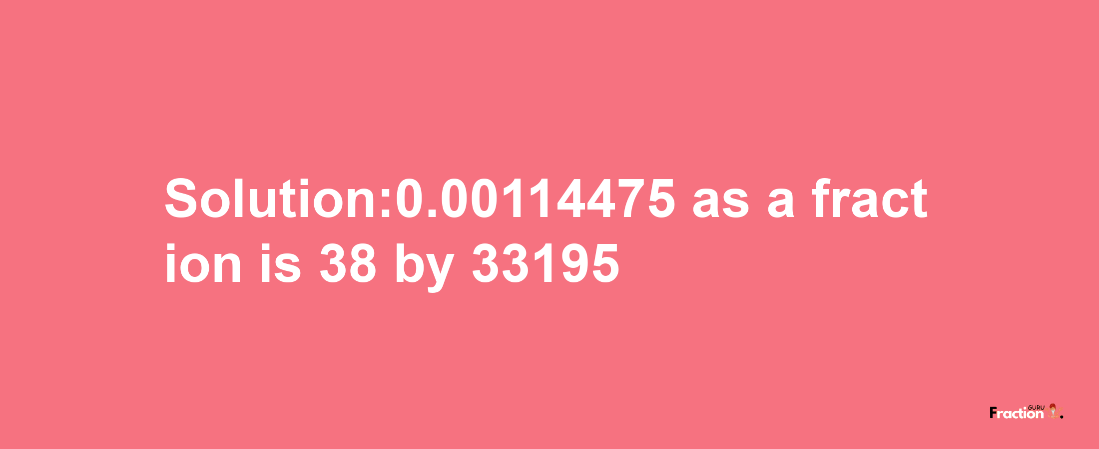 Solution:0.00114475 as a fraction is 38/33195