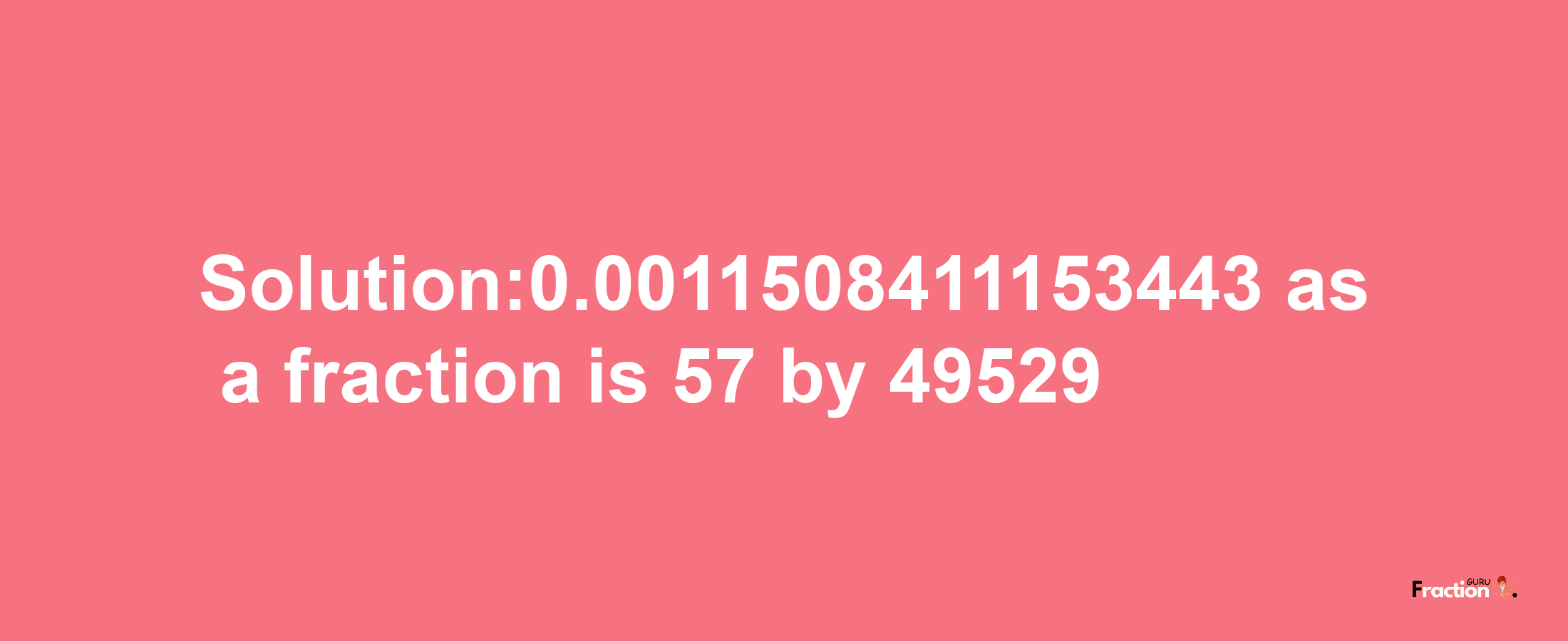 Solution:0.0011508411153443 as a fraction is 57/49529