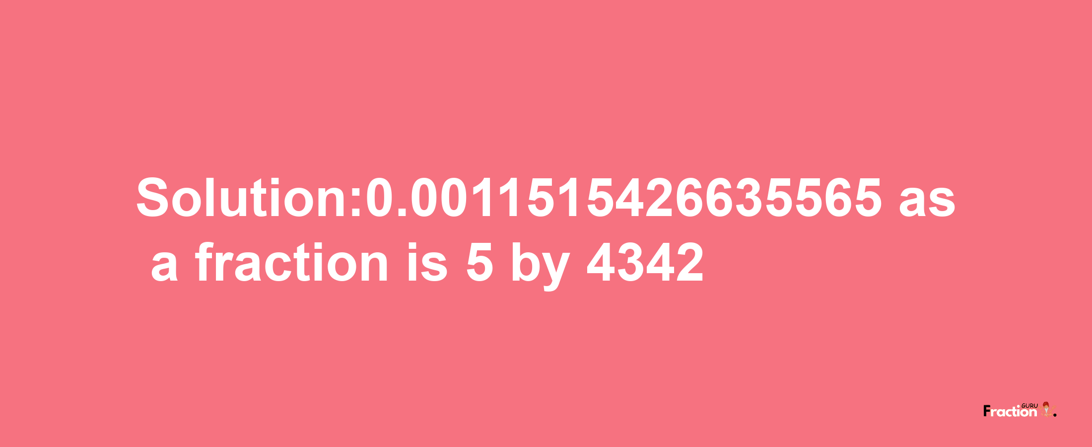 Solution:0.0011515426635565 as a fraction is 5/4342