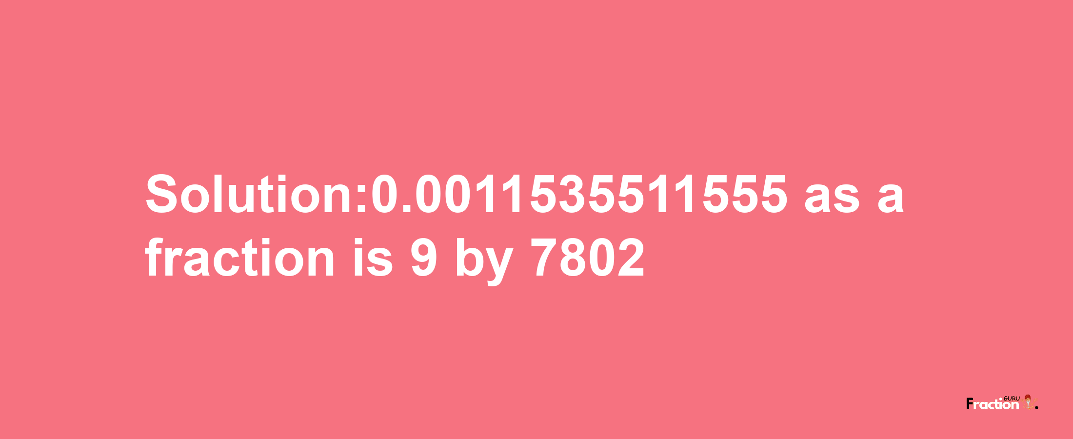 Solution:0.0011535511555 as a fraction is 9/7802