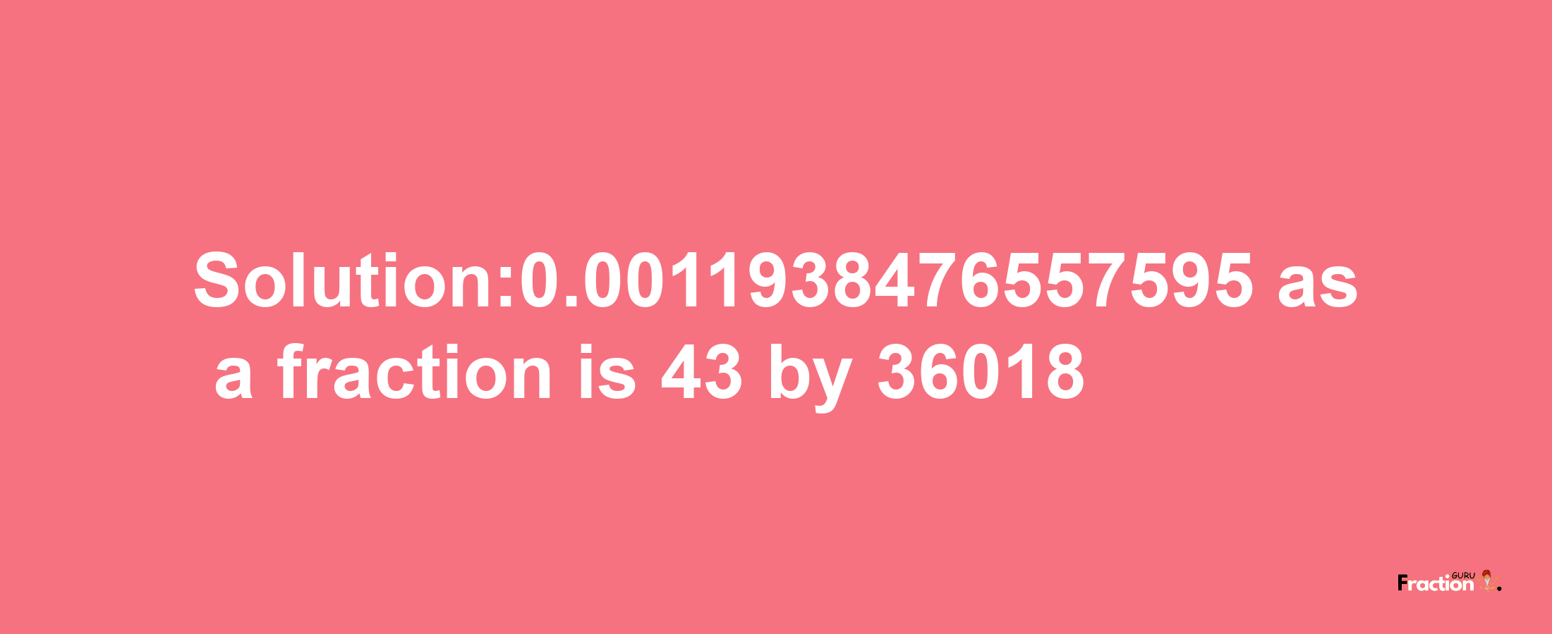 Solution:0.0011938476557595 as a fraction is 43/36018