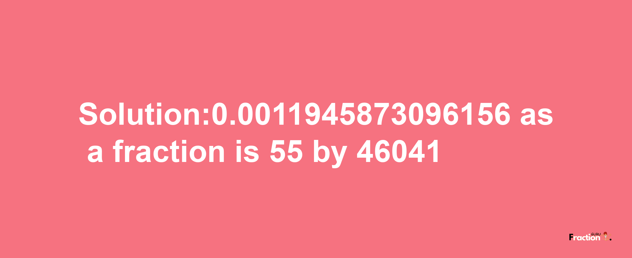 Solution:0.0011945873096156 as a fraction is 55/46041