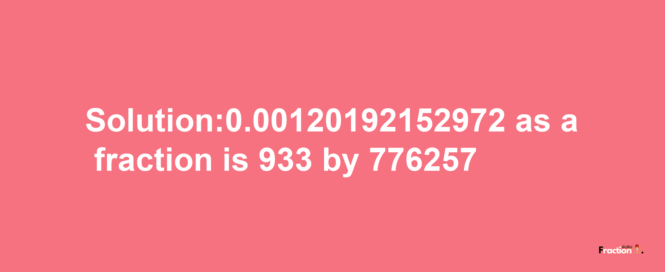 Solution:0.00120192152972 as a fraction is 933/776257