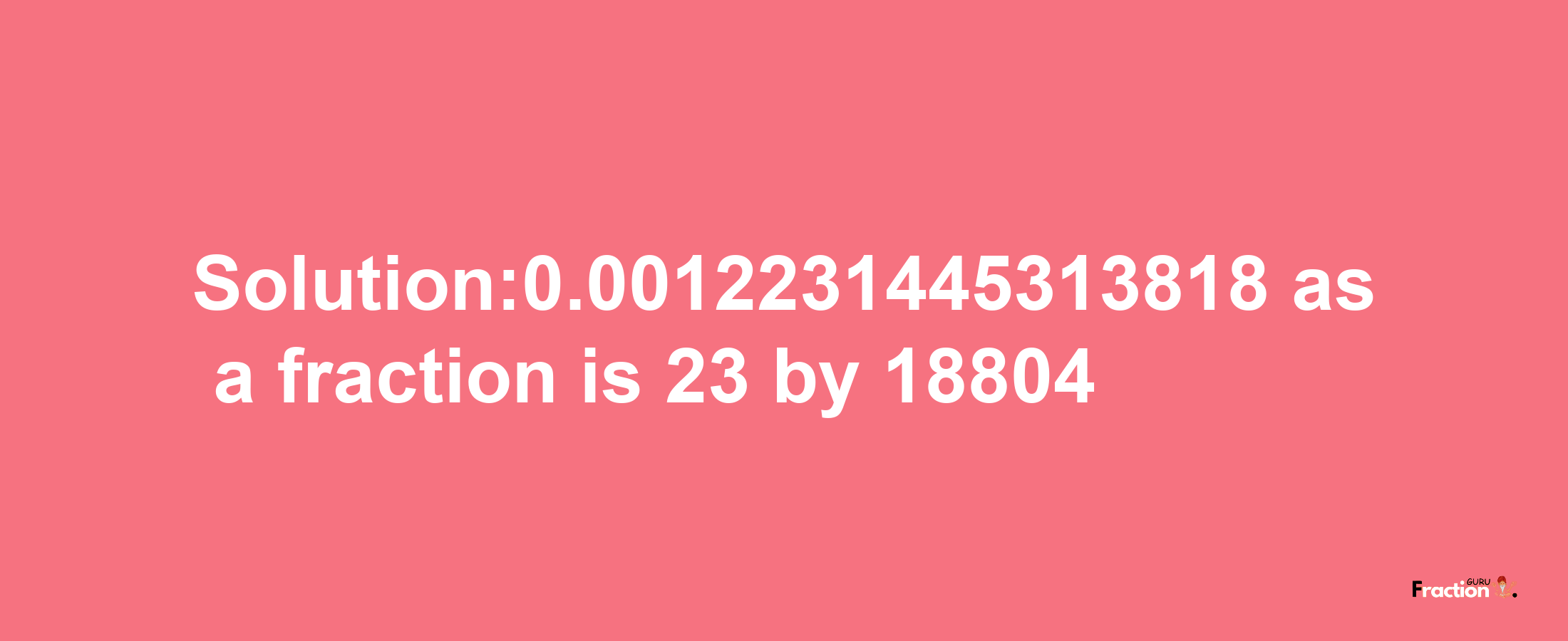 Solution:0.0012231445313818 as a fraction is 23/18804