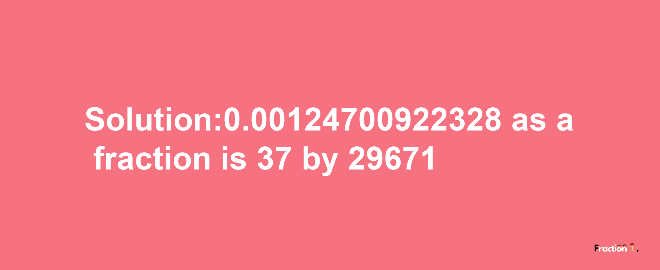 Solution:0.00124700922328 as a fraction is 37/29671