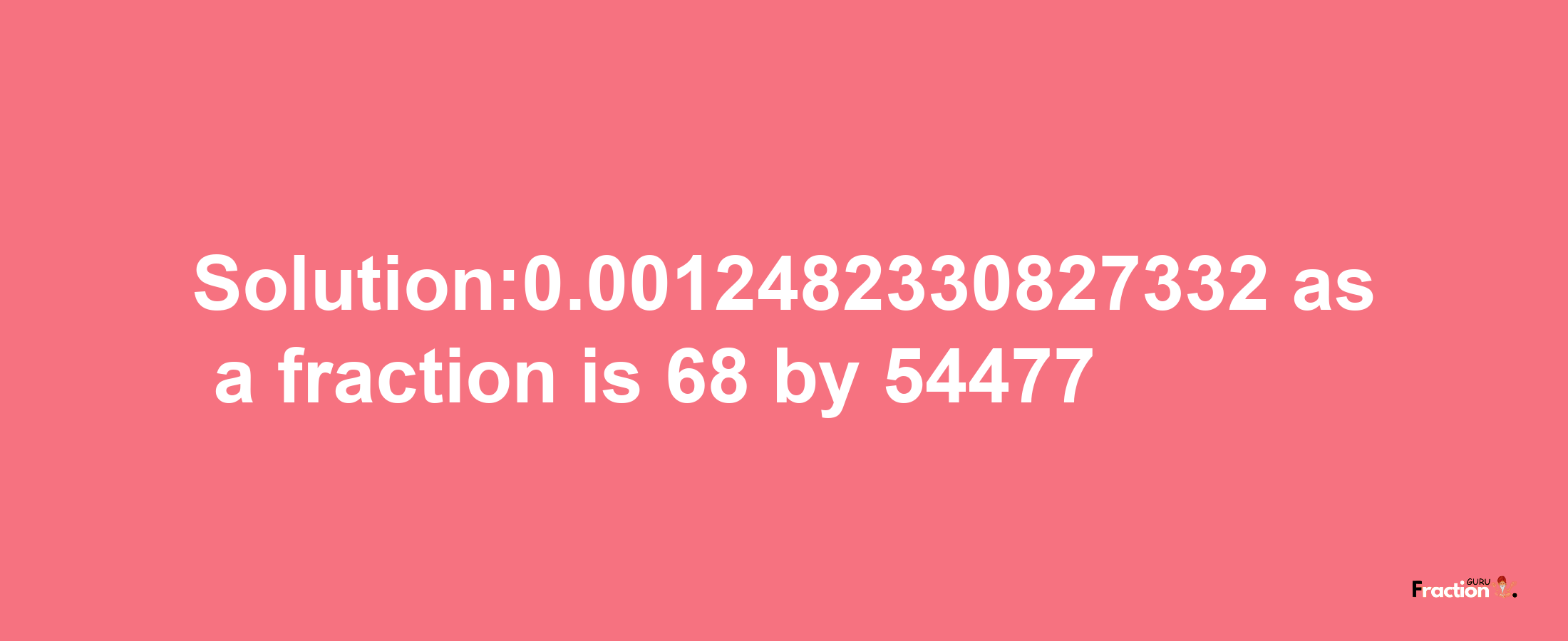 Solution:0.0012482330827332 as a fraction is 68/54477