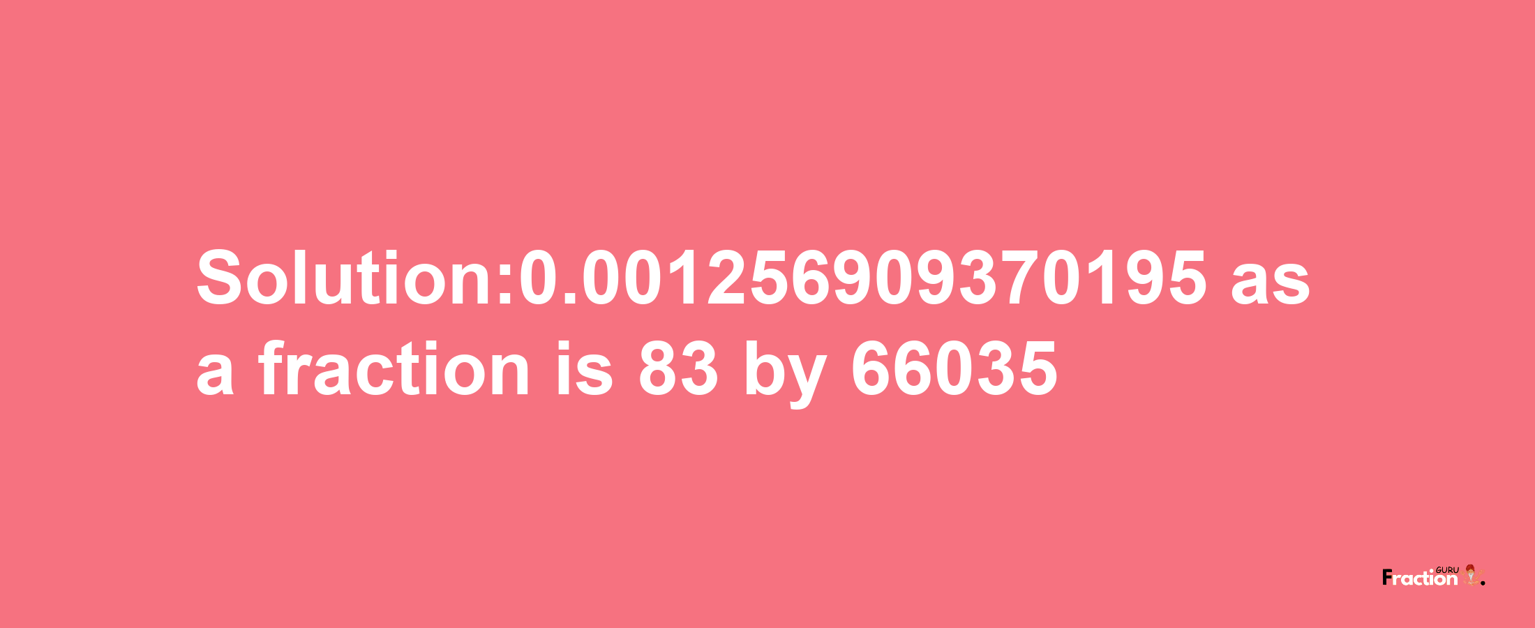 Solution:0.001256909370195 as a fraction is 83/66035